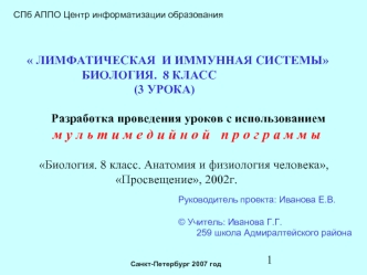 ЛИМФАТИЧЕСКАЯ  И ИММУННАЯ СИСТЕМЫ
          		  БИОЛОГИЯ.  8 КЛАСС
						 (3 УРОКА) 

          Разработка проведения уроков с использованием                                      
         м у л ь т и м е д и й н о й   п р о г р а м м ы

      Биология. 8