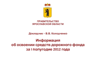 Докладчик – В.В. Колодченко

Информация 
об освоении средств дорожного фонда 
за I полугодие 2012 года