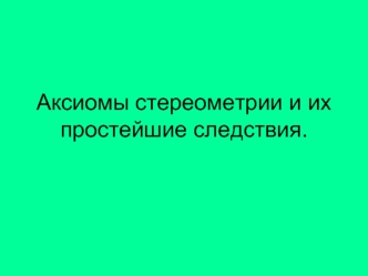 Аксиомы стереометрии и их простейшие следствия.