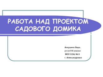 РАБОТА НАД ПРОЕКТОМ САДОВОГО ДОМИКА