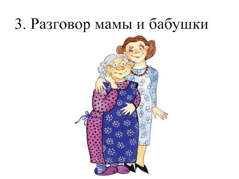 Диалог про маму. Иллюстрации с мамой и бабушкой. Мама и бабушка рисунок. Мама бабушка и я. Беседа с мамой.
