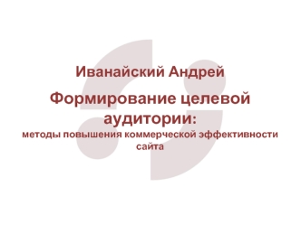 Формирование целевой аудитории:
методы повышения коммерческой эффективности сайта