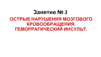 Острые нарушения мозгового кровообращения. Геморрагический инсульт. (Занятие 2)