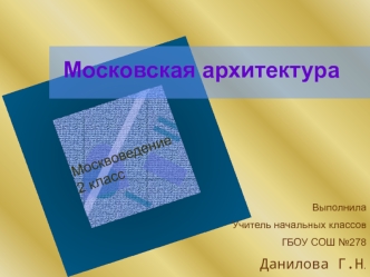 Московская архитектура Выполнила Учитель начальных классов ГБОУ СОШ 278 Данилова Г.Н. Москвоведение 2 класс.