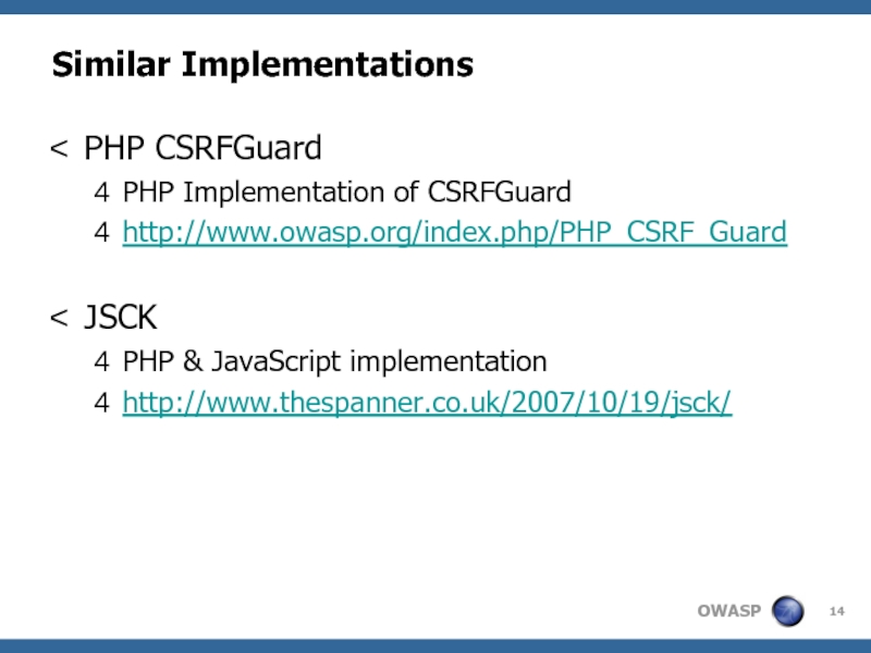 Similar ImplementationsPHP CSRFGuardPHP Implementation of CSRFGuardhttp://www.owasp.org/index.php/PHP_CSRF_GuardJSCKPHP & JavaScript implementationhttp://www.thespanner.co.uk/2007/10/19/jsck/