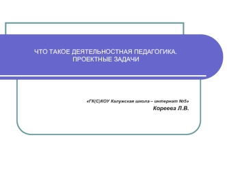 ЧТО ТАКОЕ ДЕЯТЕЛЬНОСТНАЯ ПЕДАГОГИКА.ПРОЕКТНЫЕ ЗАДАЧИ