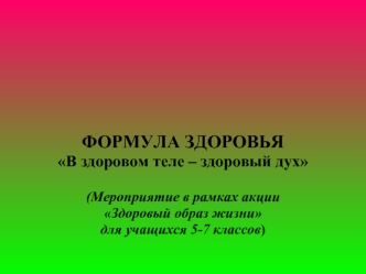 ФОРМУЛА ЗДОРОВЬЯ
В здоровом теле – здоровый дух

(Мероприятие в рамках акции 
Здоровый образ жизни 
для учащихся 5-7 классов)