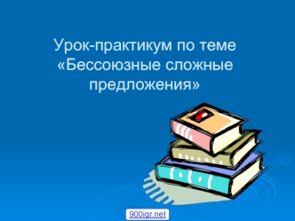 Урок-практикум по темеБессоюзные сложные предложения