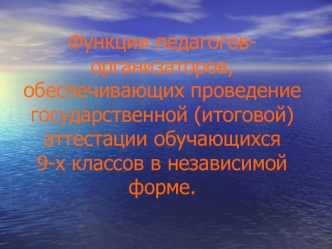 Функции педагогов-организаторов, обеспечивающих проведение государственной (итоговой) аттестации обучающихся 9-х классов в независимой форме.