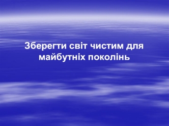 Зберегти світ чистим для майбутніх поколінь