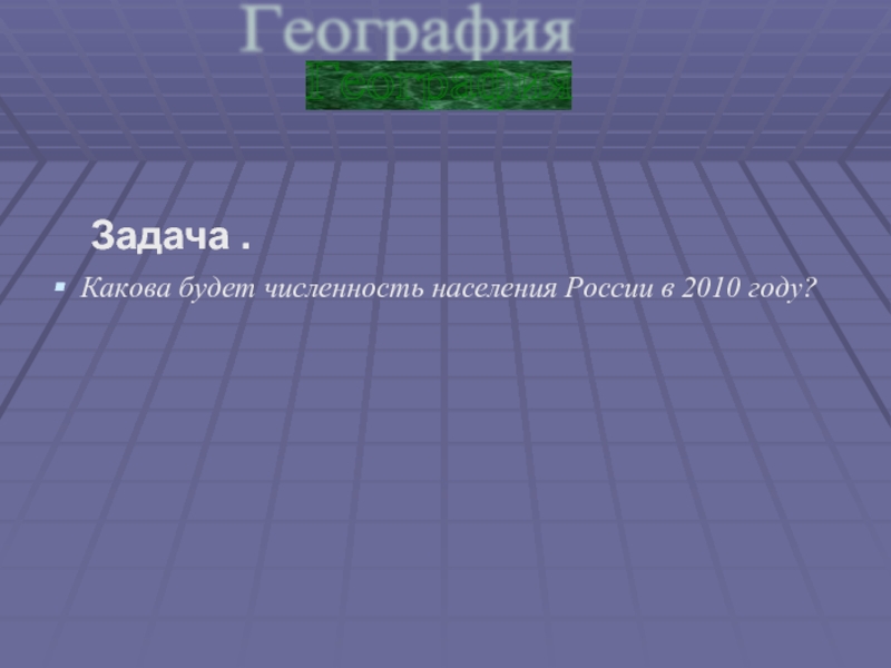 Задача . Какова будет численность населения России в 2010 году? География