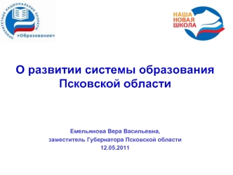 О развитии системы образования
Псковской области





Емельянова Вера Васильевна,
заместитель Губернатора Псковской области
12.05.2011