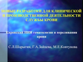 НОВЫЕ РАЗРАБОТКИ ДЛЯ КЛИНИЧЕСКОЙ И ПРОИЗВОДСТВЕННОЙ ДЕЯТЕЛЬНОСТИ СЛУЖБЫ КРОВИКировский НИИ гематологии и переливания крови