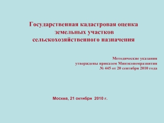 Государственная кадастровая оценка
 земельных участков
сельскохозяйственного назначения


Методические указания 
утверждены приказом Минэкономразвития
 № 445 от 20 сентября 2010 года