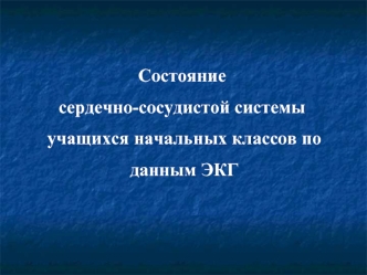 Состояние 
сердечно-сосудистой системы
 учащихся начальных классов по
 данным ЭКГ