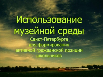 Использование музейной среды Санкт-Петербургадля формированияактивной гражданской позициишкольников