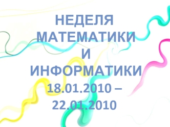 Неделя
 математики
 и
 информатики
18.01.2010 – 22.01.2010