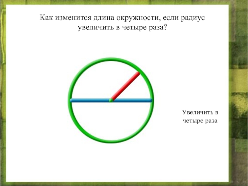 Как изменяется длина. Как изменить радиус окружности. Как изменится длина окружности. Длина окружности по диаметру. Как изменится длина окружности если радиус изменится в 4 раза.