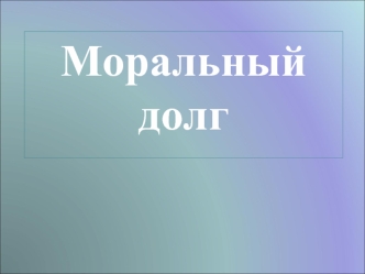 Моральный 
долг