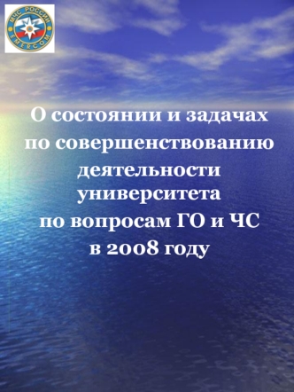 О состоянии и задачах
по совершенствованию
деятельности университета
по вопросам ГО и ЧС 
в 2008 году