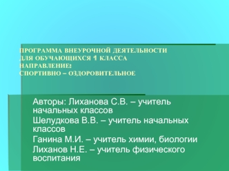 Авторы: Лиханова С.В. – учитель начальных классов 
Шелудкова В.В. – учитель начальных классов
Ганина М.И. – учитель химии, биологии
Лиханов Н.Е. – учитель физического воспитания