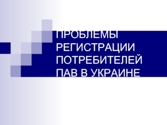 ПРОБЛЕМЫ РЕГИСТРАЦИИ ПОТРЕБИТЕЛЕЙ ПАВ В УКРАИНЕ