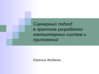 Сценарный подход в практике разработки компьютерных систем и приложенийЕвгения Жадяева