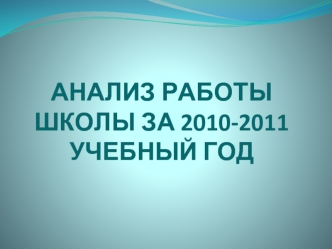 АНАЛИЗ РАБОТЫ ШКОЛЫ ЗА 2010-2011                        УЧЕБНЫЙ ГОД