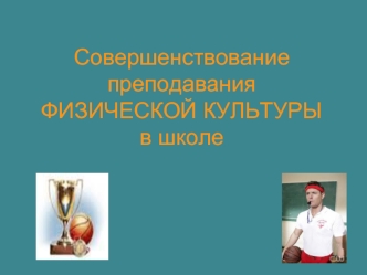  Совершенствование преподавания ФИЗИЧЕСКОЙ КУЛЬТУРЫв школе