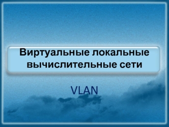 Виртуальные локальные вычислительные сети VLAN. (Лекция 2)