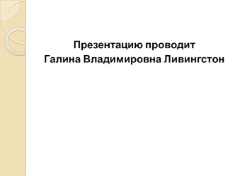 Презентацию проводит 
Галина Владимировна Ливингстон