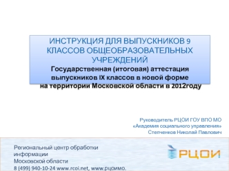 ИНСТРУКЦИЯ ДЛЯ ВЫПУСКНИКОВ 9 КЛАССОВ ОБЩЕОБРАЗОВАТЕЛЬНЫХ УЧРЕЖДЕНИЙ Государственная (итоговая) аттестация выпускников IX классов в новой форме на территории Московской области в 2012году