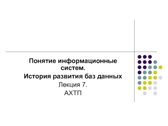 Понятие информационные систем.
История развития баз данных
Лекция 7.
АХТП