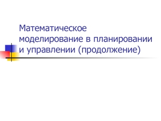 Математическое моделирование в планировании и управлении (продолжение)