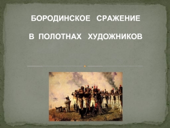 БОРОДИНСКОЕ   СРАЖЕНИЕ 

В  ПОЛОТНАХ   ХУДОЖНИКОВ