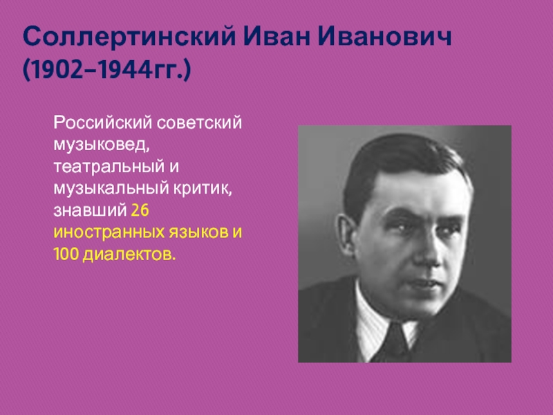 Соллертинский Иван Иванович (1902-1944гг.)Российский советский музыковед, театральный и музыкальный критик, знавший