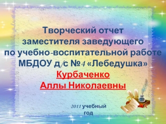 Творческий отчет  
заместителя заведующего 
по учебно-воспитательной работе 
МБДОУ д/с №4 Лебедушка 
Курбаченко 
Аллы Николаевны