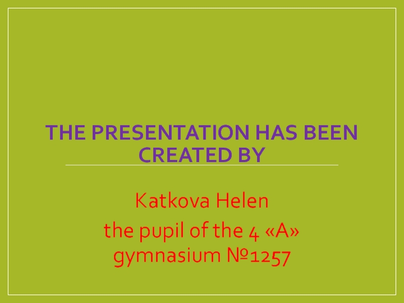 THE PRESENTATION HAS BEEN CREATED BY  Katkova Helen  the pupil