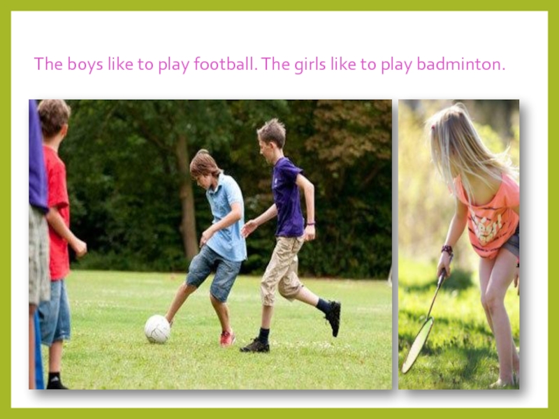 The boys like to play football. The girls like to play badminton.