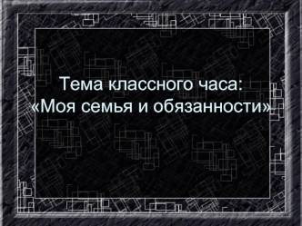 Тема классного часа:Моя семья и обязанности