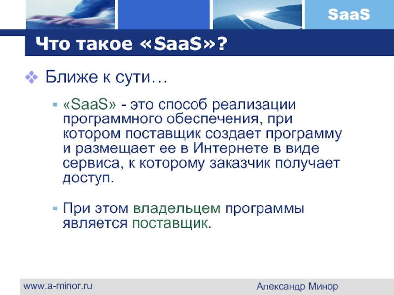 www.a-minor.ru Александр Минор Что такое «SaaS»? Ближе к сути…  «SaaS» -