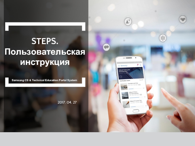 STEPS. Пользовательская инструкция  2017. 04. 27 Samsung CS & Technical Education Portal System