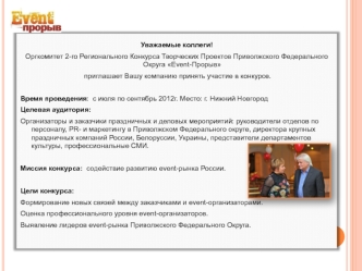 Уважаемые коллеги!
Оргкомитет 2-го Регионального Конкурса Творческих Проектов Приволжского Федерального Округа Event-Прорыв 
 приглашает Вашу компанию принять участие в конкурсе.

Время проведения:  с июля по сентябрь 2012г. Место: г. Нижний Новгород
Целе