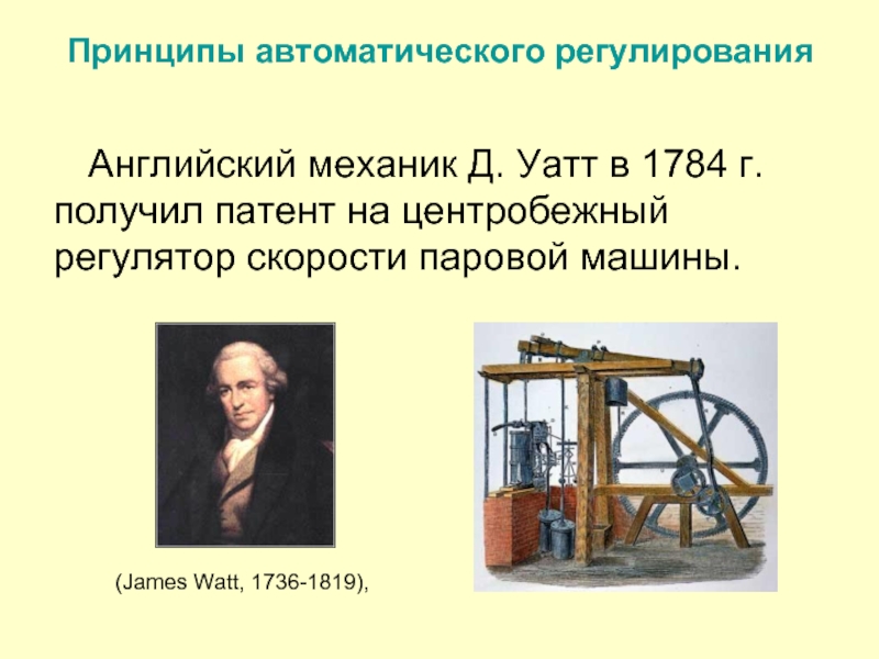 Принципы автоматического регулированияАнглийский механик Д. Уатт в 1784 г. получил патент