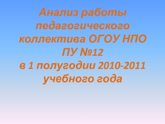 Анализ работы педагогического коллектива ОГОУ НПО ПУ №12в 1 полугодии 2010-2011 учебного года