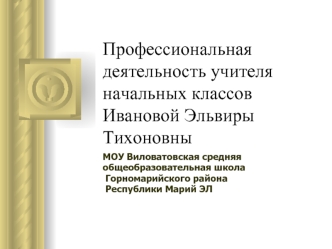 Профессиональная деятельность учителя начальных классовИвановой Эльвиры Тихоновны