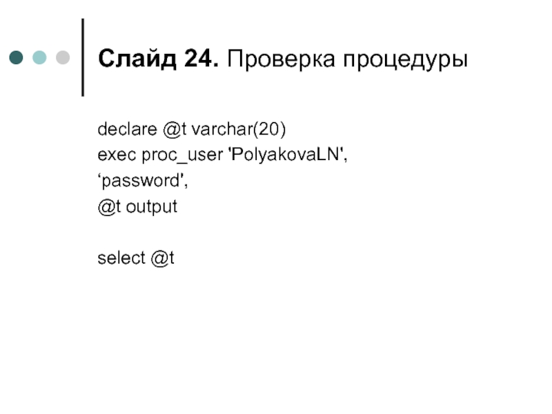 Слайд . Проверка процедуры declare @t varchar(20) exec proc_user 'PolyakovaLN', ‘password', @t