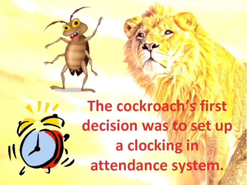 The cockroach’s first decision was to set up a clocking in attendance system.
