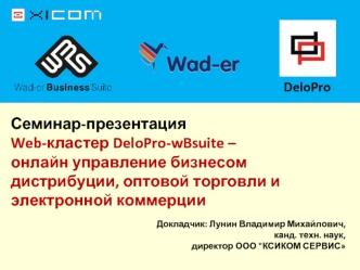 Семинар-презентация
Web-кластер DeloPro-wBsuite –
онлайн управление бизнесом дистрибуции, оптовой торговли и электронной коммерции