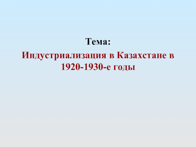 Тема:Индустриализация в Казахстане в 1920-1930-е годы 